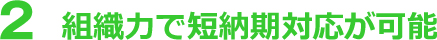 組織力で短納期対応が可能